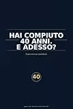 Hai compiuto 40 anni. E adesso?: Manuale di sopravvivenza quotidiana (non richiesto)