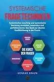 SYSTEMISCHE FRAGETECHNIKEN – Die Kunst der Fragen: Systemisches Coaching und systemische Beratung verstehen, anwenden und perfektionieren. Das Buch zur idealen Konfliktlösung in der Praxis.