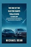 The Rise of the Electric Giants: A Closer Look at Tesla vs. BYD: Untold Story Behind How Tesla and BYD Are Revolutionizing the Electric Vehicle Industry and Shaping the Future of Transportation