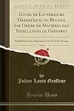 Cours de Littérature Dramatique, ou Recueil par Ordre de Matières des Feuilletons de Geoffroy, Vol. 4: Précédé d'une Notice Historique sur Sa Vie, Et Ses Ouvrages (Classic Reprint)