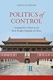 Politics of Control: Creating Red Culture in the Early People’s Republic of China (English Edition)