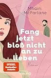 Fang jetzt bloß nicht an zu lieben: Roman | »Jeder neue Mhairi-Roman beflügelt mein Herz. Ich liebe, liebe, liebe sie.« Marian Keyes