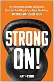 Strong ON!: 101 Minimalist Kettlebell Workouts to Blast Fat, Build Muscle, and Boost Flexibility―in 20 Minutes or Less