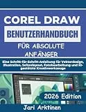 COREL DRAW 2026 BENUTZERHANDBUCH FÜR ABSOLUTE ANFÄNGER: Eine Schritt-für-Schritt-Anleitung für Vektordesign, Illustration, Seitenlayout, Fotobearbeitung und KI-gestützte Kreativwerkzeuge