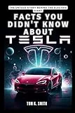 Facts You Didn't Know About Tesla: The Untold Story Behind the Electric Giant: A Deep Dive into the Bizarre Strategies, Visionary Leadership, and ... TECH, SCIENECE AND SPACE TREND UPDATES)