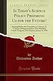 Is Today's Science Policy Preparing Us for the Future?: Hearing Before the Committee on Science, U. S. House of Representatives, One Hundred Fourth ... Session, January 6, 1995 (Classic Reprint)