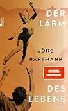 Der Lärm des Lebens: 'Hingebungsvoll … Ein Buch, das einen umarmt und dankbar macht.' WDR 5