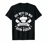 Sei Nett Zu Mir Ich Koche Dein Essen Koch Hobbykoch Chefkoch T-Shirt