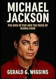 MICHAEL JACKSON: The King of Pop and the Price of Global Fame (WIGGINS BIOGRAPHY PAGE Book 24) (English Edition)