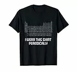 Funny Chemistry Joke Gift I Wear This Shirt Periodically T-Shirt