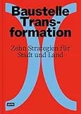 Baustelle Transformation: Zehn Strategien für Stadt und Land