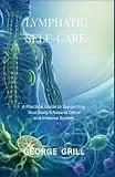 LYMPHATIC SELF-CARE: A Practical Guide to Supporting Your Body’s Natural Detox and Immune System