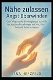 Nähe zulassen – Angst überwinden: Dein Weg aus der Bindungsangst zu erfüllten, stabilen Beziehungen mit Mut, Klarheit und Selbstvertrauen