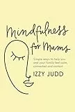 Mindfulness for Mums: Simple ways to help you and your family feel calm, connected and content