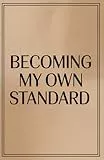 Becoming My Own Standard: A Journal for Self-Trust, Clarity, and Personal Power