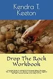 Drop The Rock Workbook: A Practical Guide To Letting Go Of Character Defect Like Anger, Fear, Pride, Betrayer, Hurt, Shame, Unmet Expectations, Negative Self Talk, Trauma That Get In Our Way To True