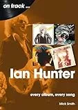 Ian Hunter: Every Album, Every Song (On Track)