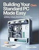 Building Your Own Standard PC Made Easy: A Beginner’s Step-by-Step Guide to Choosing Parts, Assembling, Installing Windows & Simple Maintenance (COMPUTER MADE SIMPLE, Band 2)