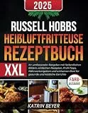 Russell Hobbs Heißluftfritteuse Rezeptbuch XXL: Ihr umfassender Ratgeber mit farbenfrohen Bildern, einfachen Rezepten, Profi-Tipps, Nährwertangaben ... Boni für gesunde und köstliche Gerichte