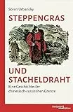 Steppengras und Stacheldraht: Eine Geschichte der chinesisch-russischen Grenze