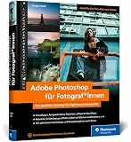 Adobe Photoshop für Fotograf*innen: Der perfekte Einstieg für Lightroom-Anwender. Grundlagen, fortgeschrittene Techniken, effiziente Workflows
