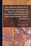 The Prospector's Field-book And Guide In The Search For And The Easy Determination Of Ores And Other Useful Minerals