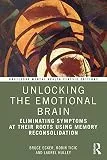 Unlocking the Emotional Brain: Eliminating Symptoms at Their Roots Using Memory Reconsolidation (Routledge Mental Health Classic Editions)