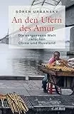 An den Ufern des Amur: Die vergessene Welt zwischen China und Russland