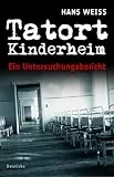 Tatort Kinderheim: Ein Untersuchungsbericht