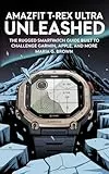Amazfit T-Rex Ultra Unleashed: The Rugged Smartwatch Guide Built to Challenge Garmin, Apple, and More (English Edition)