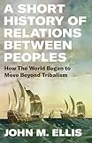 A Short History of Relations Between Peoples: How the World Began to Move Beyond Tribalism (English Edition)
