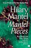Mantel Pieces: The New Book from The Sunday Times Best Selling Author of the Wolf Hall Trilogy