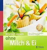 Köstlich essen ohne Milch & Ei: Über 150 Rezepte bei Allergien und Laktose-Intoleranz