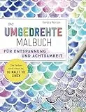 Das umgedrehte Malbuch – Für Achtsamkeit und Entspannung: Die Farben sind schon da, du malst die Linien. Malen ohne Regeln für Achtsamkeit und Entspannung