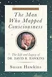 The Man Who Mapped Consciousness: The Life and Legacy of Dr. David R. Hawkins, The Authorized Biography