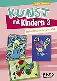 Kunst mit Kindern 3 - Malen und Plastisches Gestalten: Noch mehr Ideen für den Unterricht. Für die Grundschule, Sonderschule und OGS: Malen & Plastisches Gestalten Ideen für den Kunstunterricht