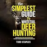 The Simplest Guide to Whitetail Deer Hunting: How to Track, Hunt, and Harvest Deer Without Overcomplicated Gear or Guesswork