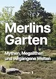 Merlins Garten: Mythen, Megalithen und vergangene Welten