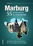 Marburg. 55 Meilensteine der Geschichte: Menschen, Orte und Ereignisse, die unsere Stadt bis heute prägen