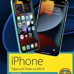 iPhone Tipps und Tricks zu iOS 15 - zu allen aktuellen iPhone Modellen von 13 bis iPhone 7 - komplett in Farbe: - für Einsteiger