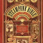 Steampunk Bible: Illustrierter Leitfaden zu Luftschiffen und verrückter Literatur