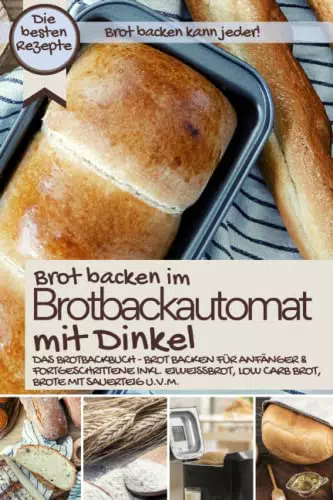 Brotbackautomat Dinkel: Das umfassende Brotbackbuch für Anfänger & Fortgeschrittene